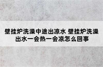 壁挂炉洗澡中途出凉水 壁挂炉洗澡出水一会热一会凉怎么回事